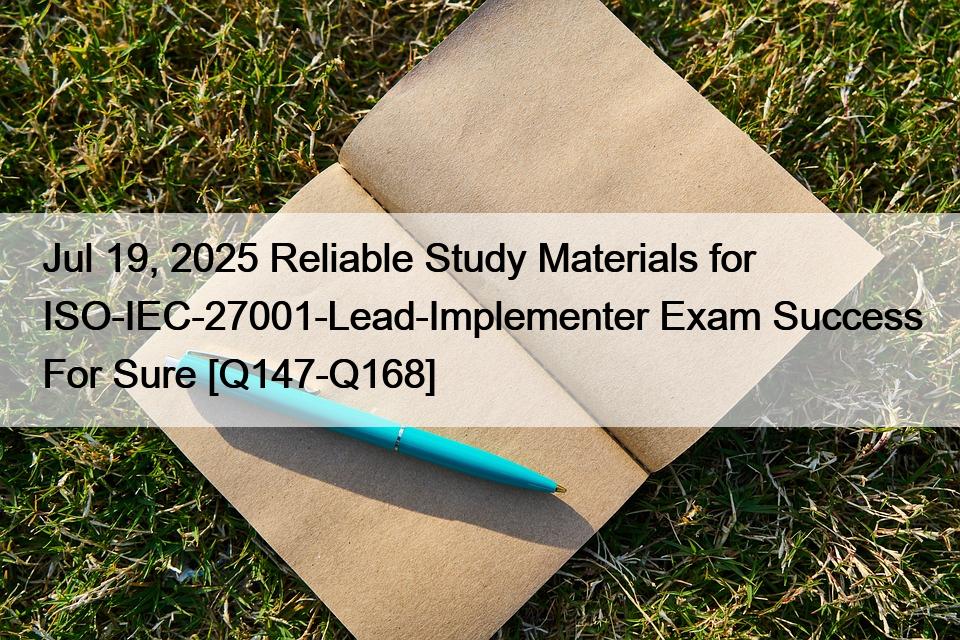 Jul 19, 2025 Reliable Study Materials for ISO-IEC-27001-Lead-Implementer Exam Success For Sure [Q147-Q168]