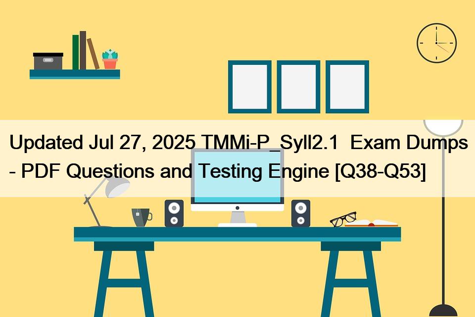 Updated Jul 27, 2025 TMMi-P_Syll2.1  Exam Dumps – PDF Questions and Testing Engine [Q38-Q53]