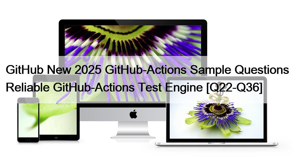 GitHub New 2025 GitHub-Actions Sample Questions Reliable GitHub-Actions Test Engine [Q22-Q36]