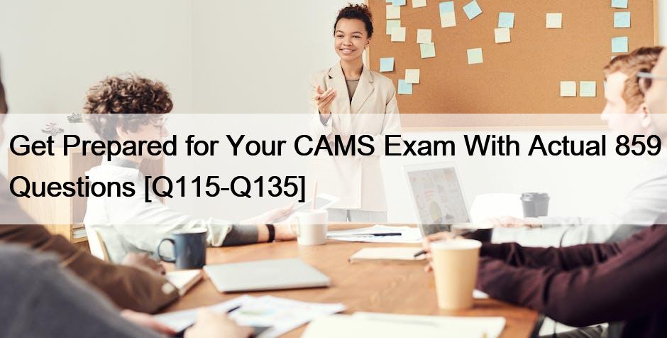 Get Prepared for Your CAMS Exam With Actual 859 Questions [Q115-Q135]