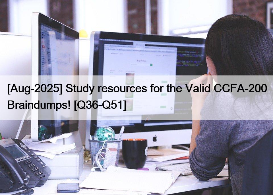 [Aug-2025] Study resources for the Valid CCFA-200 Braindumps! [Q36-Q51]
