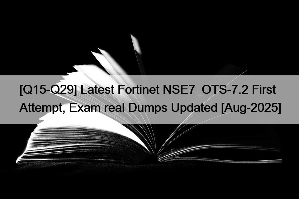 [Q15-Q29] Latest Fortinet NSE7_OTS-7.2 First Attempt, Exam real Dumps Updated [Aug-2025]