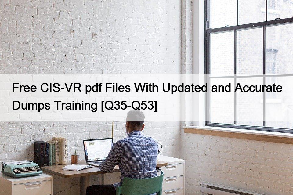 Free CIS-VR pdf Files With Updated and Accurate Dumps Training [Q35-Q53]