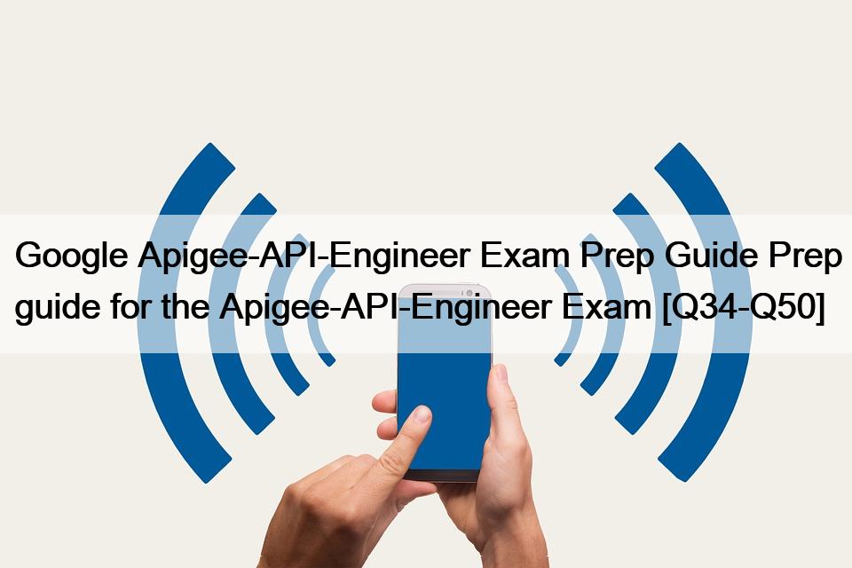 Google Apigee-API-Engineer Exam Prep Guide Prep guide for the Apigee-API-Engineer Exam [Q34-Q50]