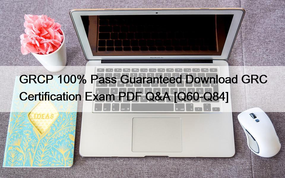 GRCP 100% Pass Guaranteed Download GRC Certification Exam PDF Q&A [Q60-Q84]