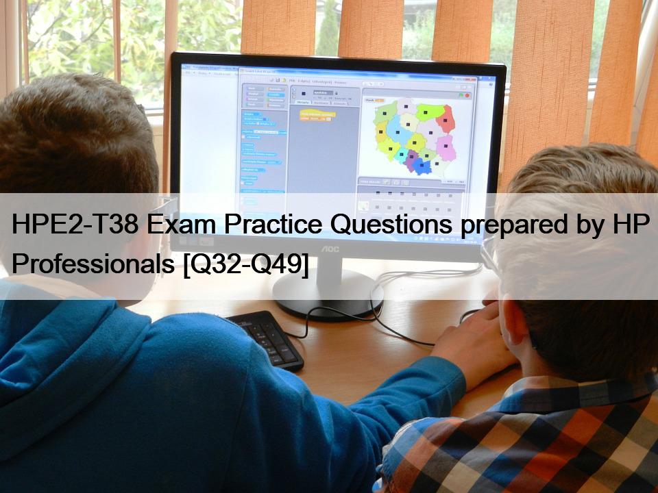 HPE2-T38 Exam Practice Questions prepared by HP Professionals [Q32-Q49]
