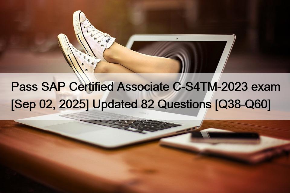 Pass SAP Certified Associate C-S4TM-2023 exam [Sep 02, 2025] Updated 82 Questions [Q38-Q60]