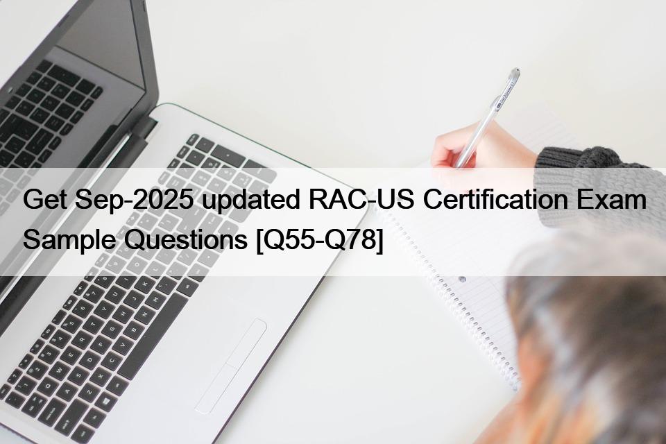 Get Sep-2025 updated RAC-US Certification Exam Sample Questions [Q55-Q78]