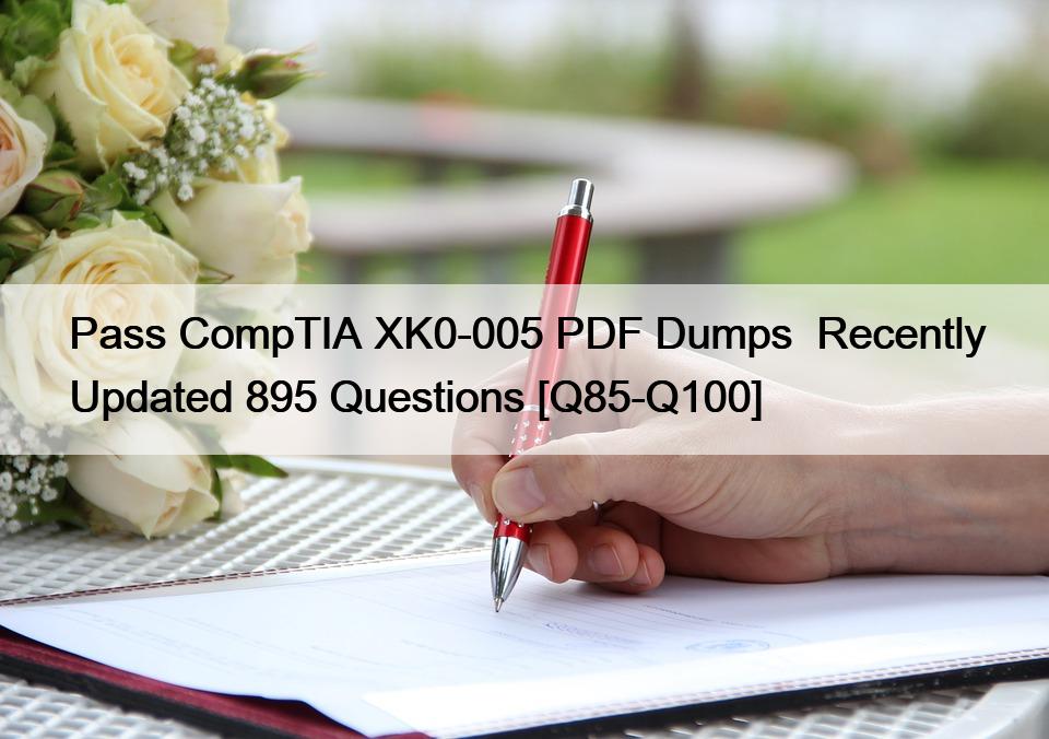Pass CompTIA XK0-005 PDF Dumps  Recently Updated 895 Questions [Q85-Q100]