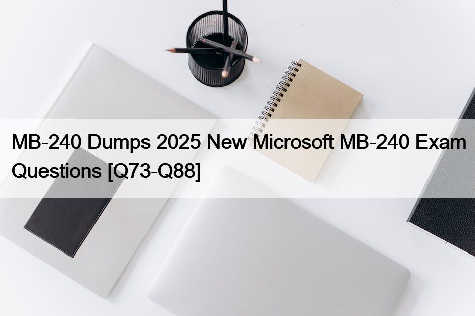 MB-240 Dumps 2025 New Microsoft MB-240 Exam Questions [Q73-Q88]