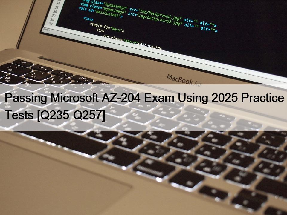 Passing Microsoft AZ-204 Exam Using 2025 Practice Tests [Q235-Q257]