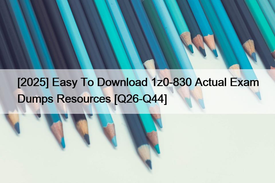 [2025] Easy To Download 1z0-830 Actual Exam Dumps Resources [Q26-Q44]