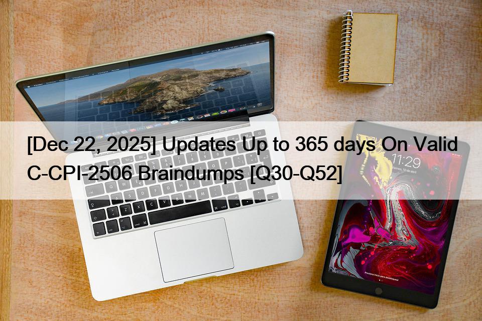[Dec 22, 2025] Updates Up to 365 days On Valid C-CPI-2506 Braindumps [Q30-Q52]