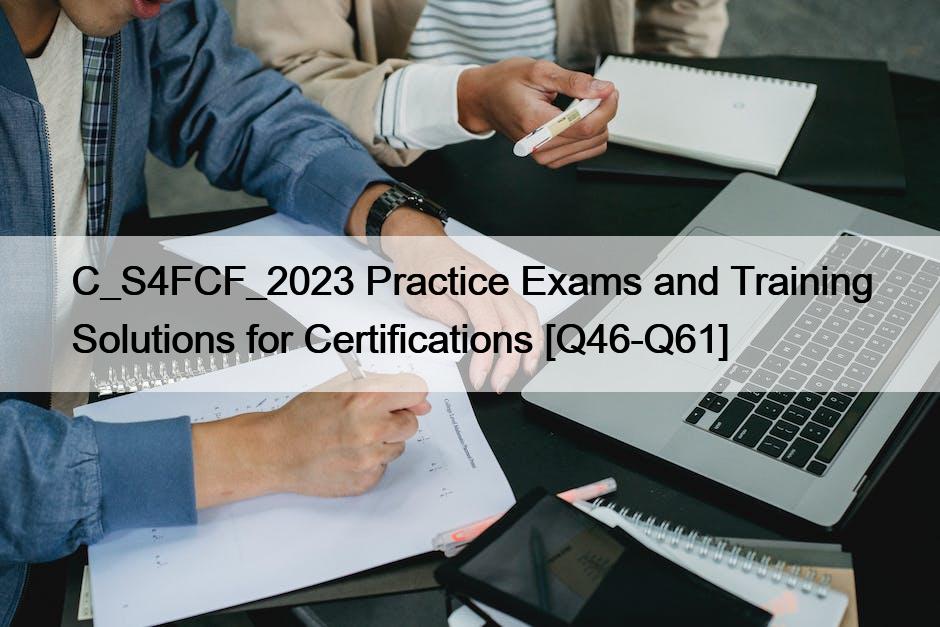 C_S4FCF_2023 Practice Exams and Training Solutions for Certifications [Q46-Q61]