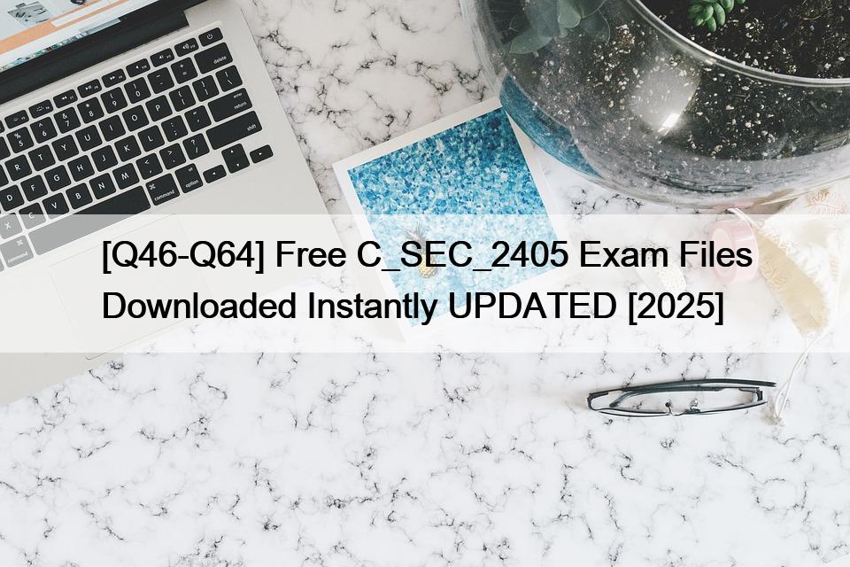 [Q46-Q64] Free C_SEC_2405 Exam Files Downloaded Instantly UPDATED [2025]