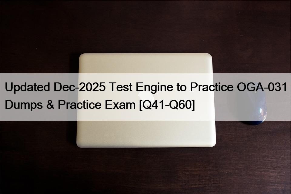 Updated Dec-2025 Test Engine to Practice OGA-031 Dumps & Practice Exam [Q41-Q60]