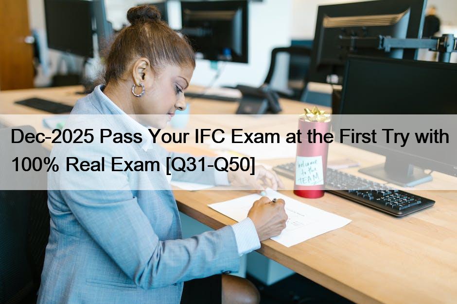 Dec-2025 Pass Your IFC Exam at the First Try with 100% Real Exam [Q31-Q50]