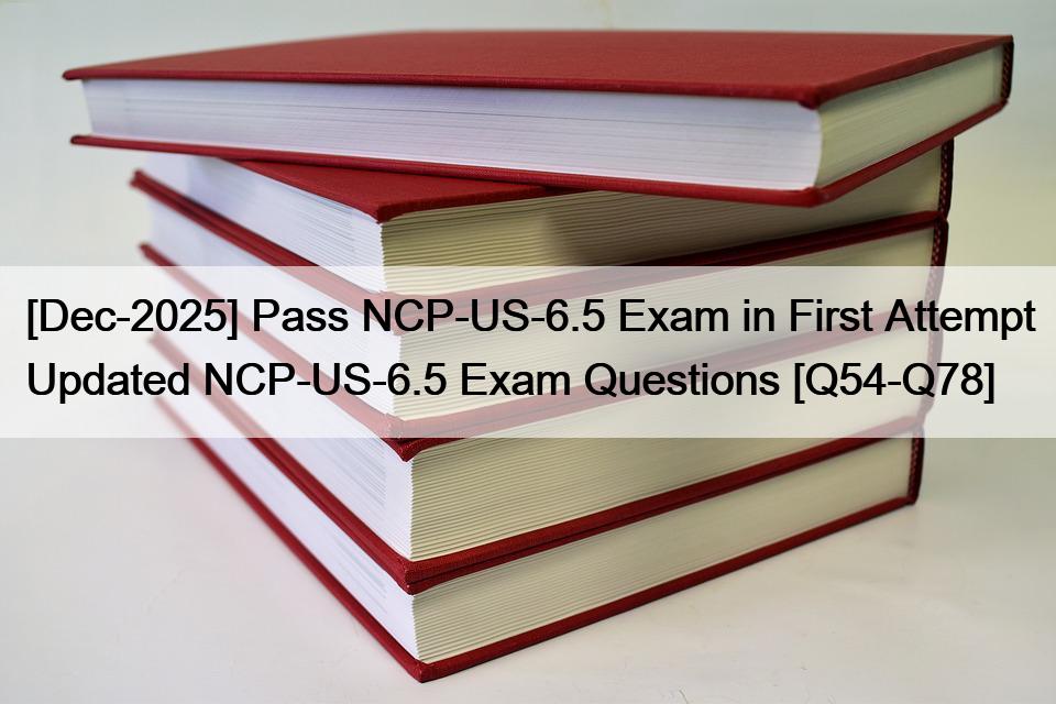[Dec-2025] Pass NCP-US-6.5 Exam in First Attempt Updated NCP-US-6.5 Exam Questions [Q54-Q78]