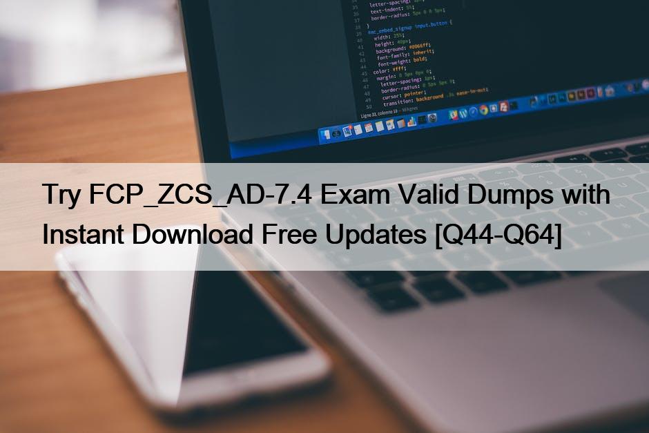 Try FCP_ZCS_AD-7.4 Exam Valid Dumps with Instant Download Free Updates [Q44-Q64]