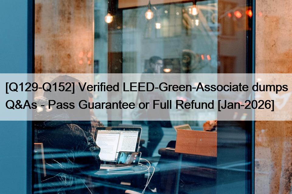 [Q129-Q152] Verified LEED-Green-Associate dumps Q&As – Pass Guarantee or Full Refund [Jan-2026]