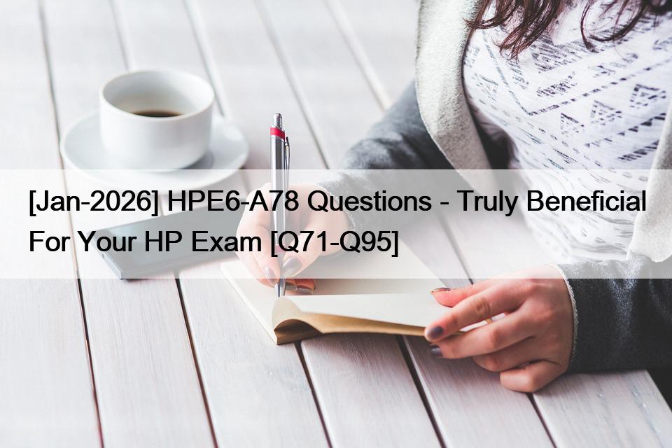[Jan-2026] HPE6-A78 Questions – Truly Beneficial For Your HP Exam [Q71-Q95]