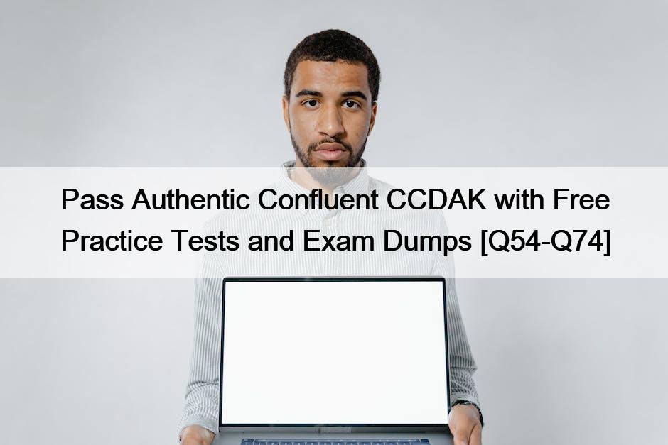 Pass Authentic Confluent CCDAK with Free Practice Tests and Exam Dumps [Q54-Q74]