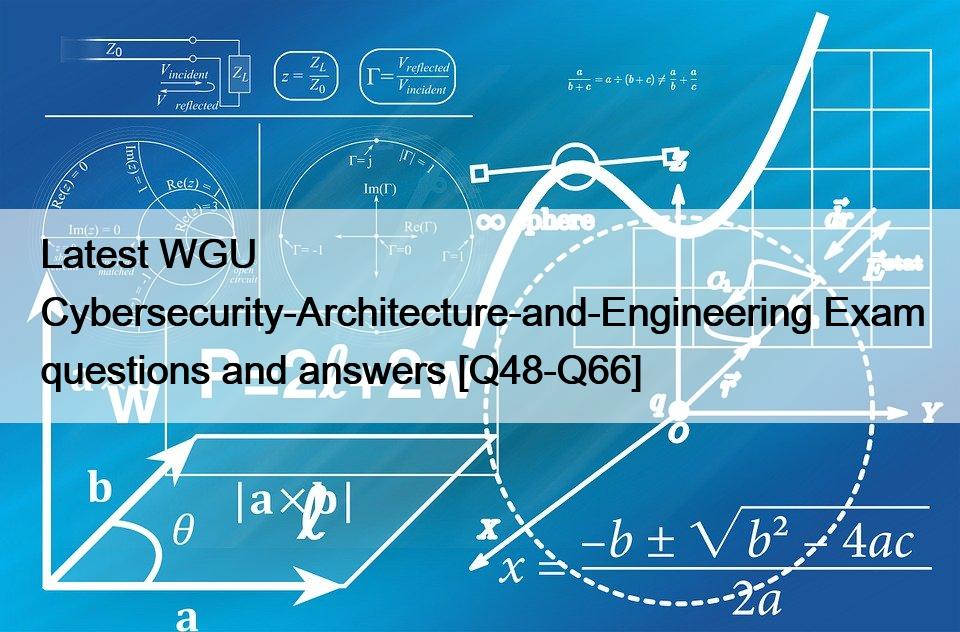 Latest WGU Cybersecurity-Architecture-and-Engineering Exam questions and answers [Q48-Q66]