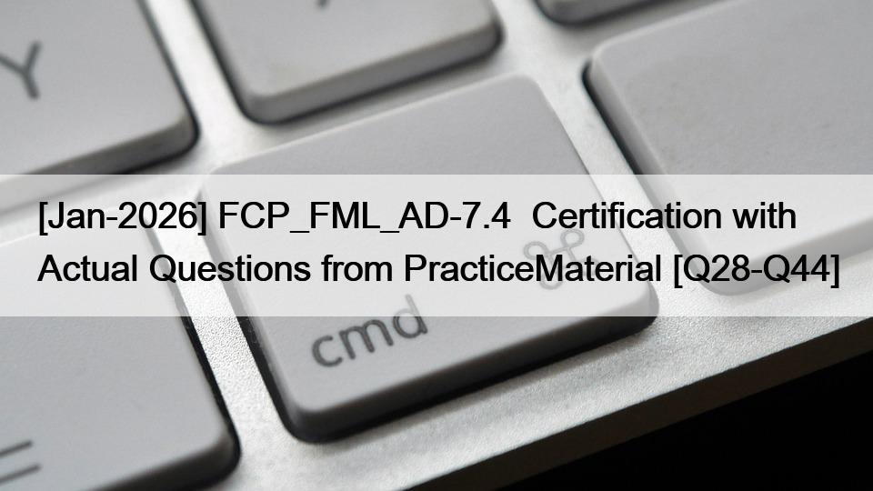 [Jan-2026] FCP_FML_AD-7.4  Certification with Actual Questions from PracticeMaterial [Q28-Q44]