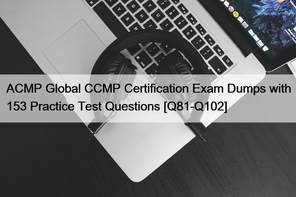 ACMP Global CCMP Certification Exam Dumps with 153 Practice Test Questions [Q81-Q102]
