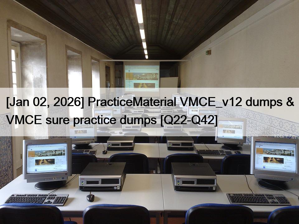 [Jan 02, 2026] PracticeMaterial VMCE_v12 dumps & VMCE sure practice dumps [Q22-Q42]