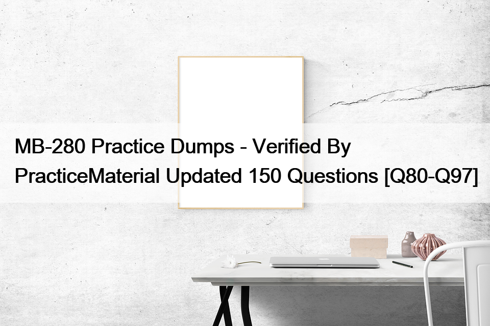 MB-280 Practice Dumps – Verified By PracticeMaterial Updated 150 Questions [Q80-Q97]