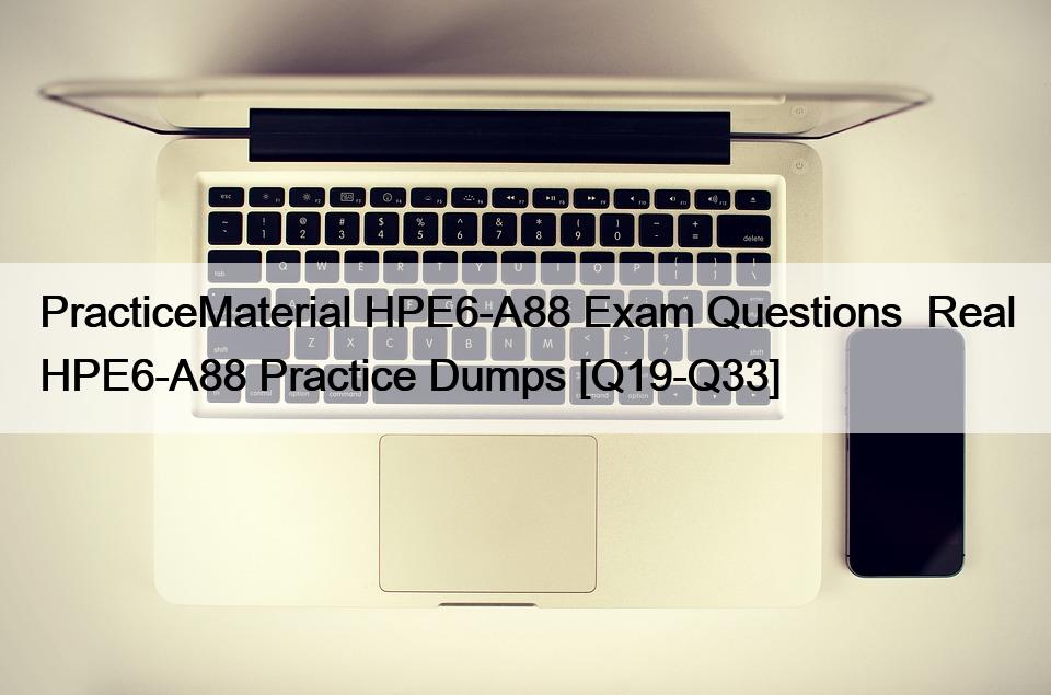 PracticeMaterial HPE6-A88 Exam Questions  Real HPE6-A88 Practice Dumps [Q19-Q33]