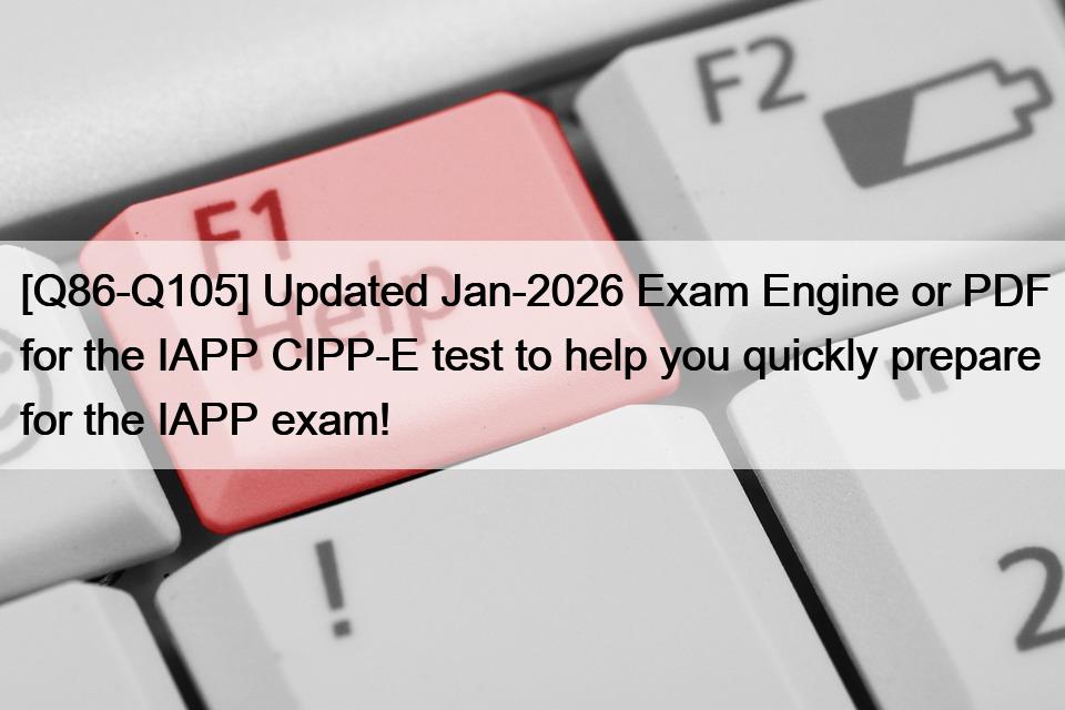 [Q86-Q105] Updated Jan-2026 Exam Engine or PDF for the IAPP CIPP-E test to help you quickly prepare for the IAPP exam!