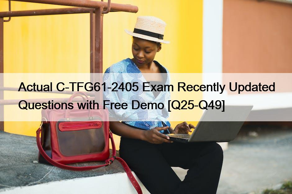 Actual C-TFG61-2405 Exam Recently Updated Questions with Free Demo [Q25-Q49]
