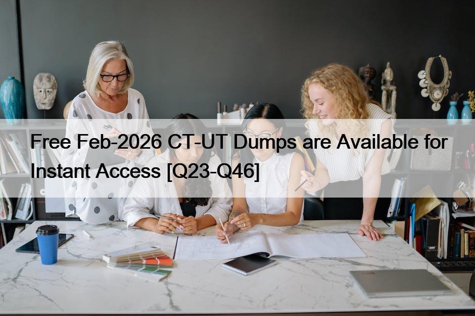 Free Feb-2026 CT-UT Dumps are Available for Instant Access [Q23-Q46]