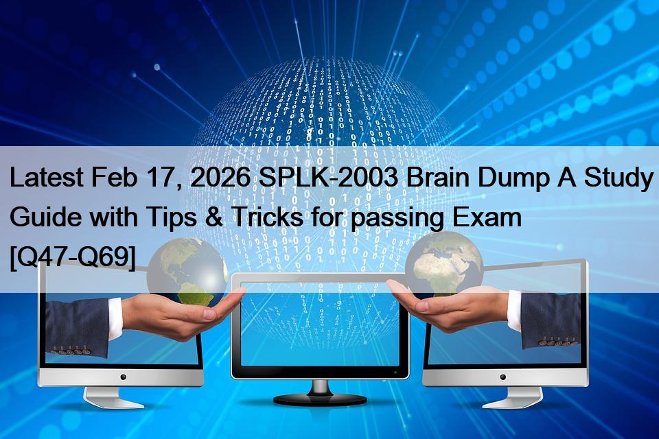 Latest Feb 17, 2026 SPLK-2003 Brain Dump A Study Guide with Tips & Tricks for passing Exam [Q47-Q69]