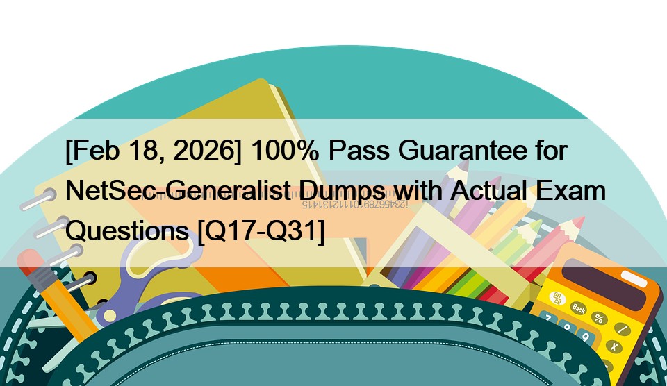[Feb 18, 2026] 100% Pass Guarantee for NetSec-Generalist Dumps with Actual Exam Questions [Q17-Q31]