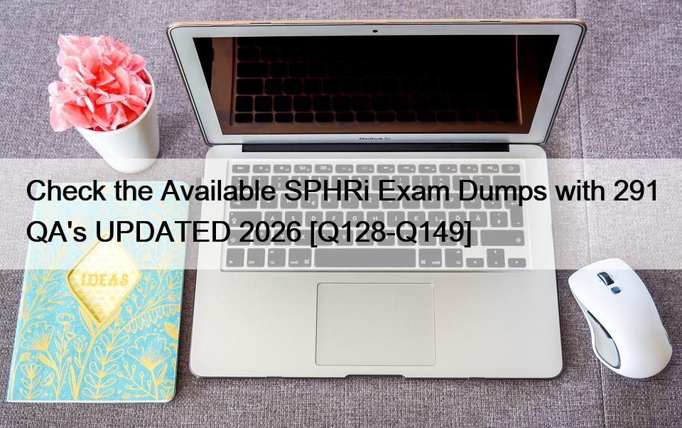 Check the Available SPHRi Exam Dumps with 291 QA’s UPDATED 2026 [Q128-Q149]