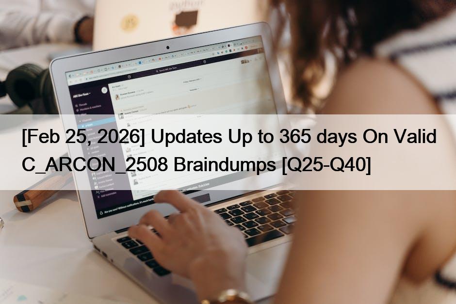 [Feb 25, 2026] Updates Up to 365 days On Valid C_ARCON_2508 Braindumps [Q25-Q40]