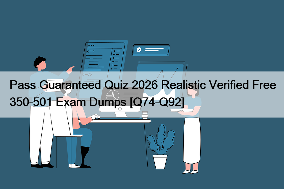 Pass Guaranteed Quiz 2026 Realistic Verified Free 350-501 Exam Dumps [Q74-Q92]