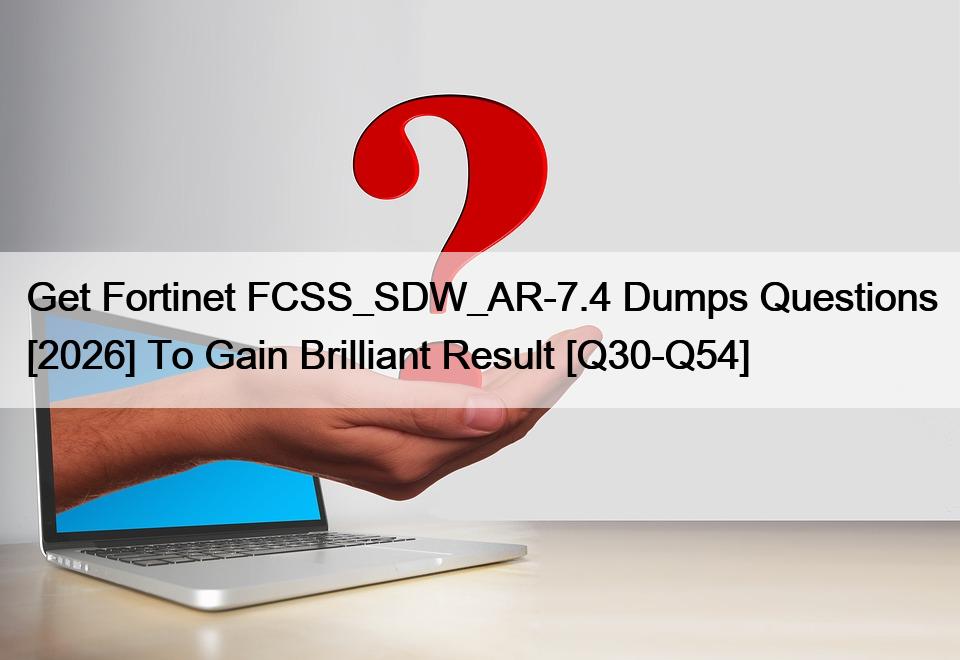 Get Fortinet FCSS_SDW_AR-7.4 Dumps Questions [2026] To Gain Brilliant Result [Q30-Q54]