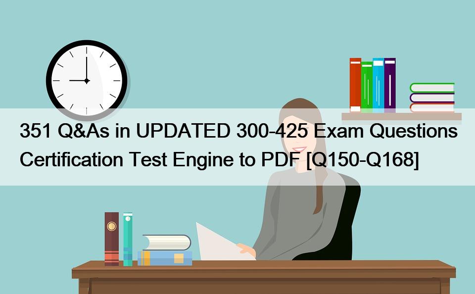 351 Q&As in UPDATED 300-425 Exam Questions Certification Test Engine to PDF [Q150-Q168]