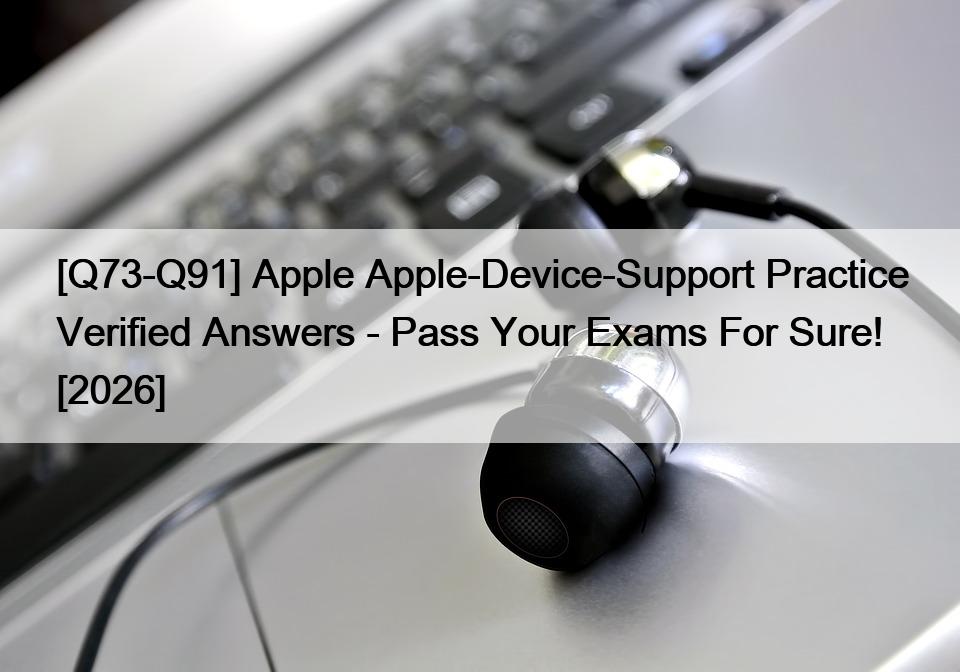 [Q73-Q91] Apple Apple-Device-Support Practice Verified Answers – Pass Your Exams For Sure! [2026]