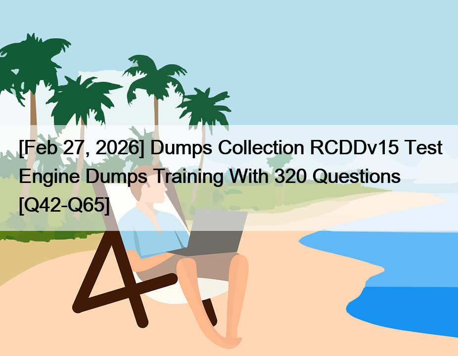 [Feb 27, 2026] Dumps Collection RCDDv15 Test Engine Dumps Training With 320 Questions [Q42-Q65]
