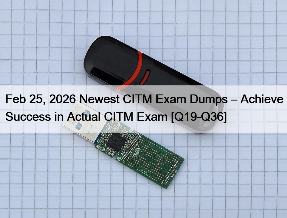 Feb 25, 2026 Newest CITM Exam Dumps – Achieve Success in Actual CITM Exam [Q19-Q36]