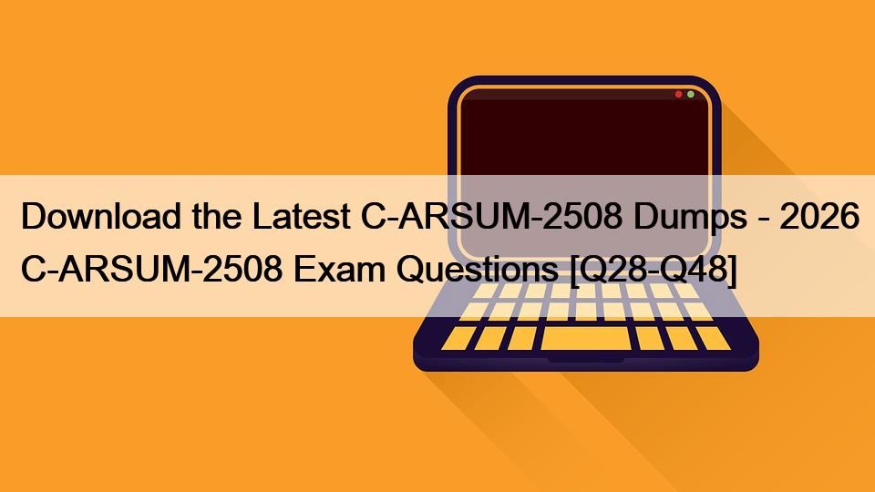 Download the Latest C-ARSUM-2508 Dumps – 2026 C-ARSUM-2508 Exam Questions [Q28-Q48]
