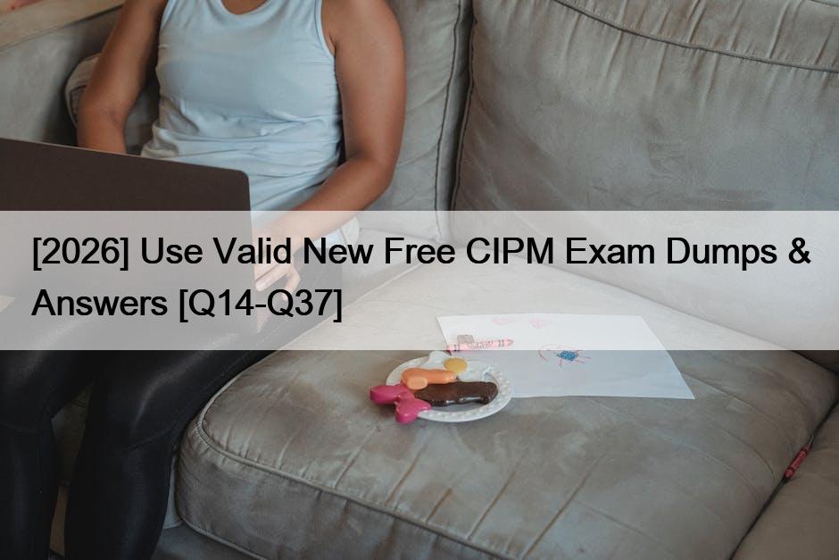 [2026] Use Valid New Free CIPM Exam Dumps & Answers [Q14-Q37]
