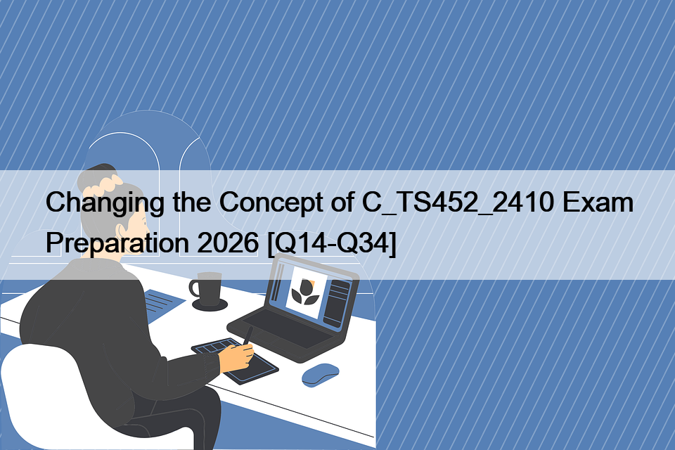 Changing the Concept of C_TS452_2410 Exam Preparation 2026 [Q14-Q34]