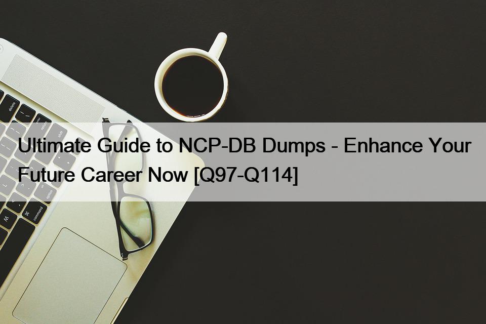 Ultimate Guide to NCP-DB Dumps – Enhance Your Future Career Now [Q97-Q114]