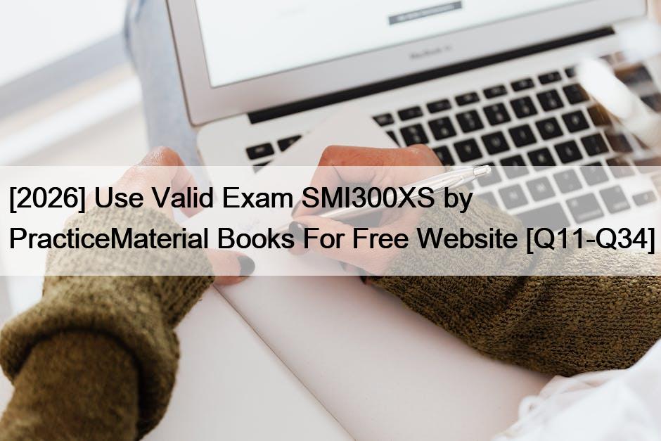 [2026] Use Valid Exam SMI300XS by PracticeMaterial Books For Free Website [Q11-Q34]